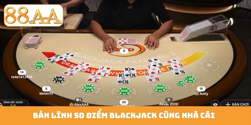Bản lĩnh so điểm Blackjack cùng nhà cái